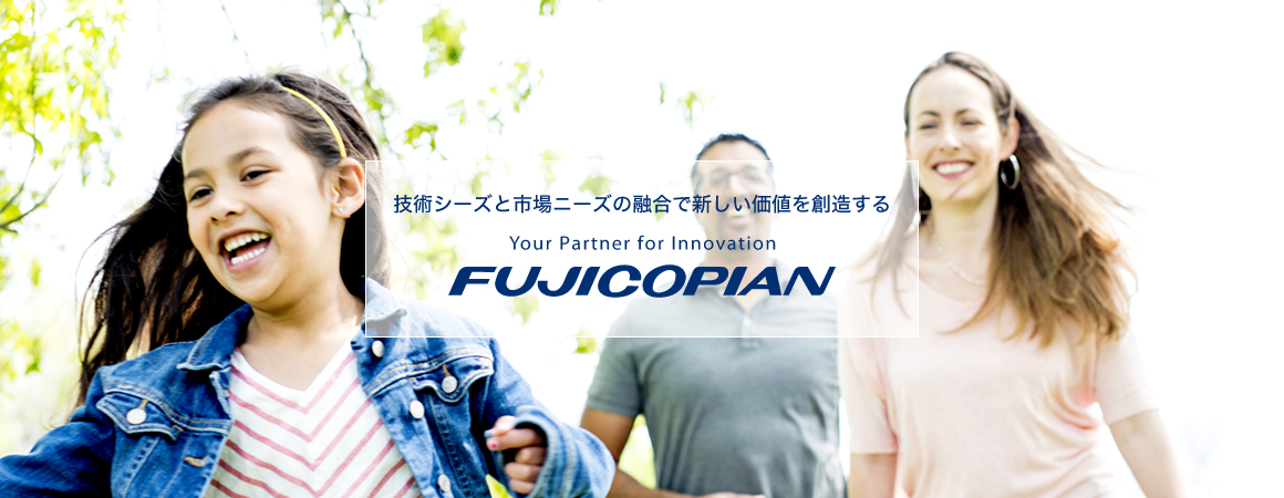 技術シーズと市場ニーズの融合で新しい価値を創造する Your Partner for Innovation FUJICOPIAN