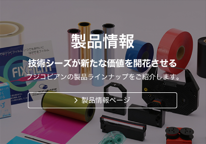 製品情報 技術シーズが新たな価値を開花させる フジコピアンの製品ラインナップをご紹介します。